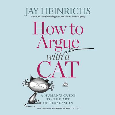 How to Argue with a Cat: A Humans Guide to the Art of Persuasion Audiobook, by Jay Heinrichs
