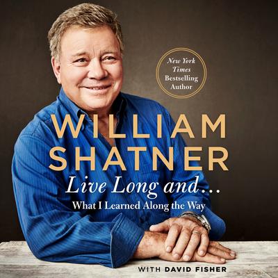 Live Long and …: What I Learned Along the Way Audiobook, by William Shatner