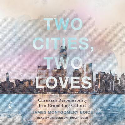 Two Cities, Two Loves: Christian Responsibility in a Crumbling Culture Audiobook, by James Montgomery Boice
