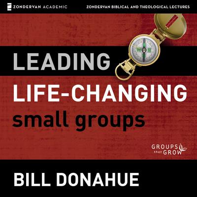 Leading Life-Changing Small Groups: Audio Lectures: 8 Sessions for Growing a Small-Group Ministry Audiobook, by Bill Donahue