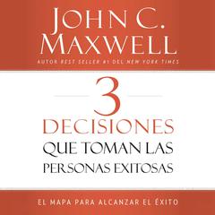 3 Decisiones que toman las personas exitosas: El mapa para alcanzar el éxito Audiobook, by John C. Maxwell