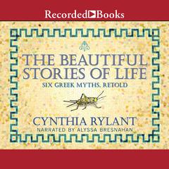 The Beautiful Stories of Life: Six Greeks Myths, Retold Audiobook, by Cynthia Rylant