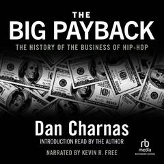 The Big Payback: The History of the Business of Hip-Hop Audiobook, by Dan Charnas