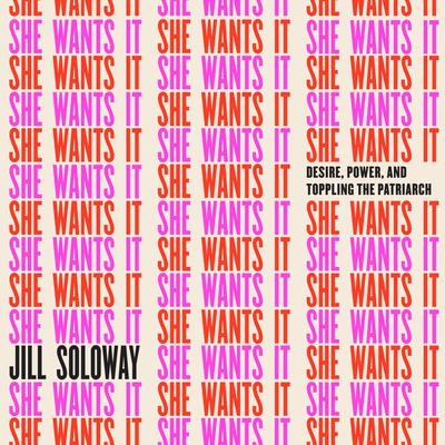 She Wants It: Desire, Power, and Toppling the Patriarchy Audiobook, by Jill Soloway