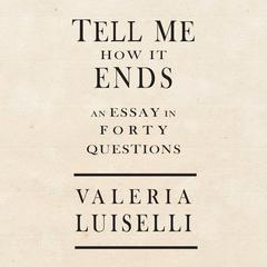 Tell Me How It Ends: An Essay in 40 Questions Audiobook, by Valeria Luiselli