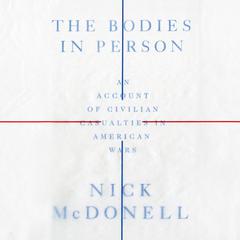 The Bodies in Person: An Account of Civilian Casualties in American Wars Audiobook, by Nick McDonell