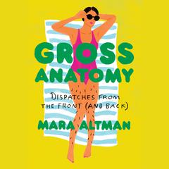 Gross Anatomy: Dispatches from the Front (and Back) Audiobook, by Mara Altman