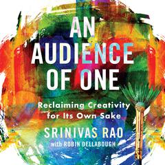 An Audience of One: Reclaiming Creativity for Its Own Sake Audiobook, by Srinivas Rao