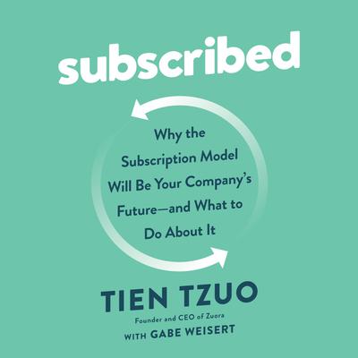 Subscribed: Why the Subscription Model Will Be Your Companys Future - and What to Do About It Audiobook, by Tien Tzuo