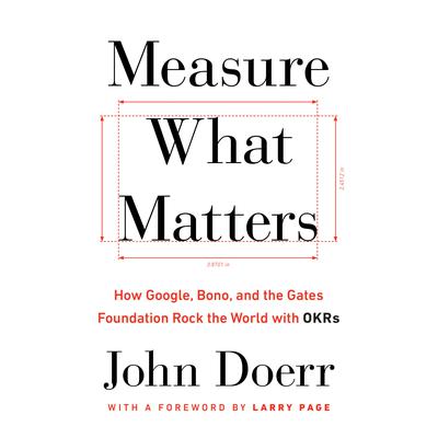 Measure What Matters: How Google, Bono, and the Gates Foundation Rock the World with OKRs Audiobook, by John Doerr