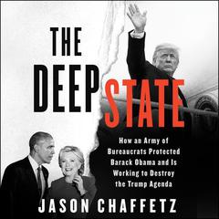 The Deep State: How an Army of Bureaucrats Protected Barack Obama and Is Working to Destroy the Trump Agenda Audiobook, by 
