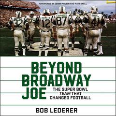 Beyond Broadway Joe: The Super Bowl TEAM That Changed Football Audiobook, by Bob Lederer