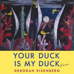 Your Duck Is My Duck: Stories Audiobook, by Deborah Eisenberg