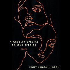 A Cruelty Special to Our Species: Poems Audiobook, by Emily Jungmin Yoon