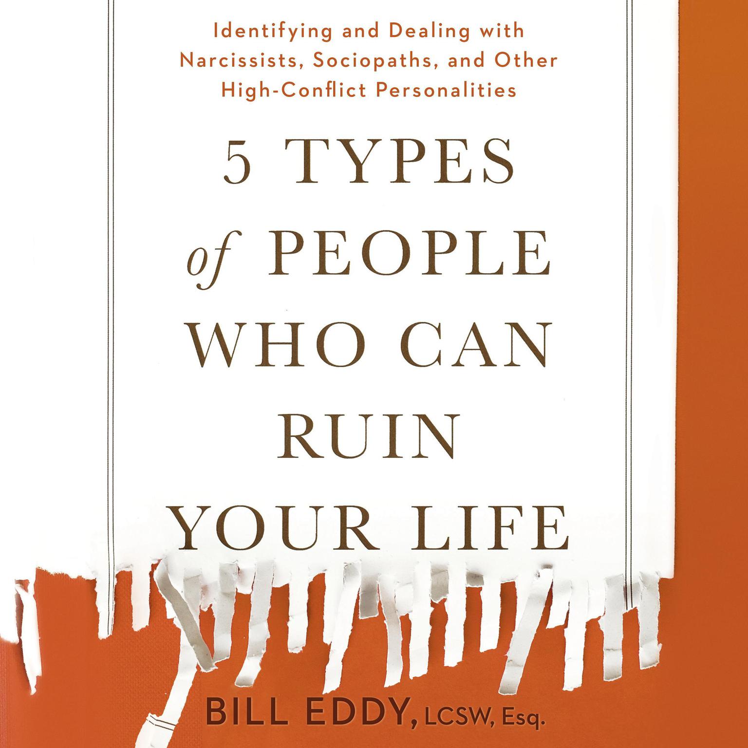 5 Types of People Who Can Ruin Your Life: Identifying and Dealing with Narcissists, Sociopaths, and Other High-Conflict Personalities Audiobook, by Bill Eddy