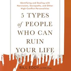 5 Types of People Who Can Ruin Your Life: Identifying and Dealing with Narcissists, Sociopaths, and Other High-Conflict Personalities Audiobook, by 