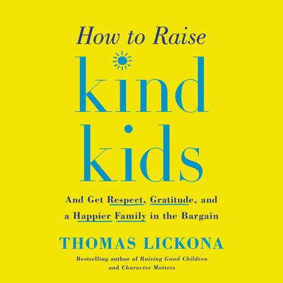 How to Raise Kind Kids: And Get Respect, Gratitude, and a Happier Family in the Bargain Audiobook, by Thomas Lickona