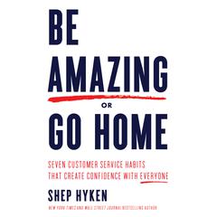 Be Amazing or Go Home: Seven Customer Service Habits That Create Confidence with Everyone Audiobook, by Shep Hyken