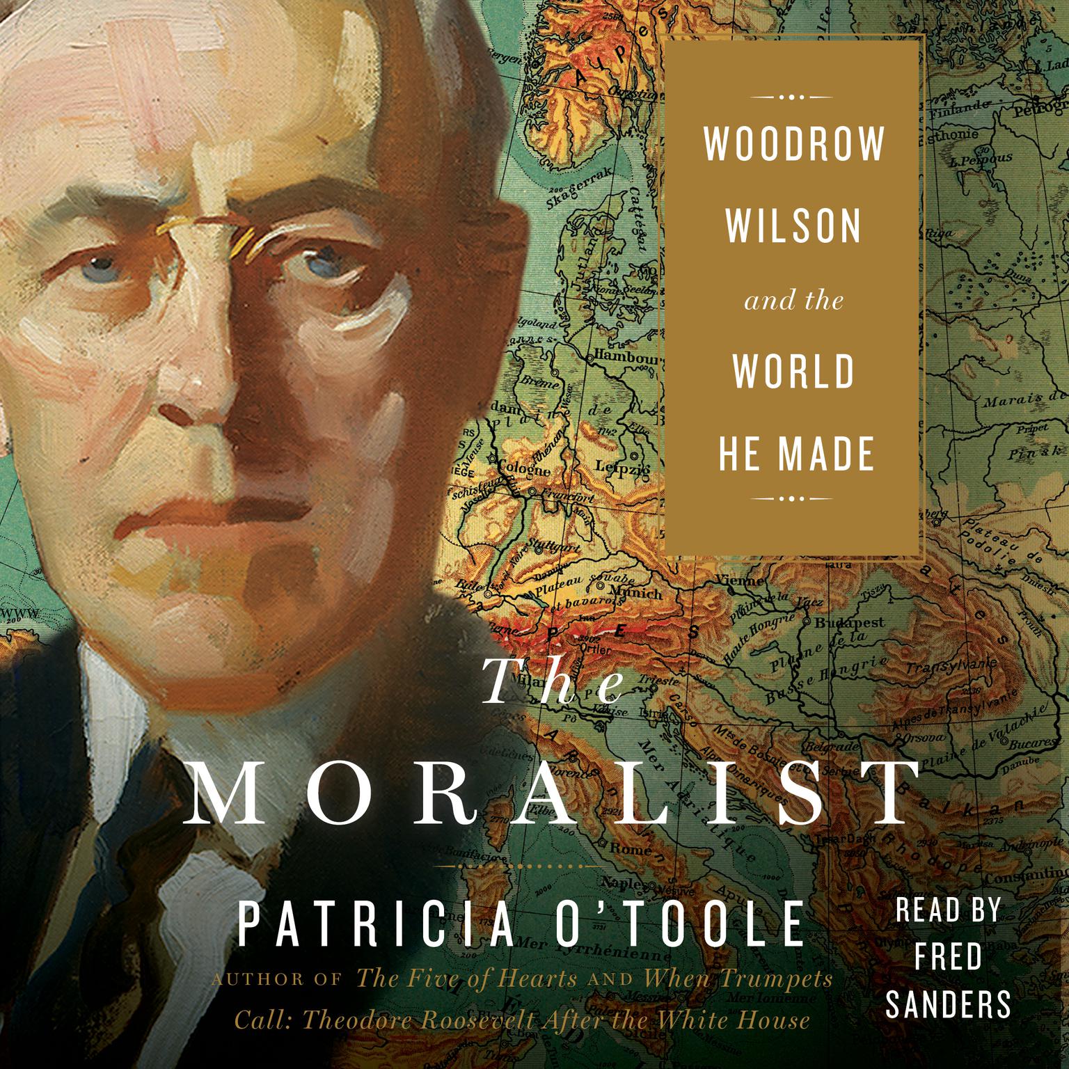 The Moralist: Woodrow Wilson and the World He Made Audiobook, by Patricia O’Toole