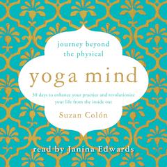 Yoga Mind: Journey Beyond the Physical, 30 Days to Enhance your Practice and Revolutionize Your Life From the Inside Out Audiobook, by Suzan Colón