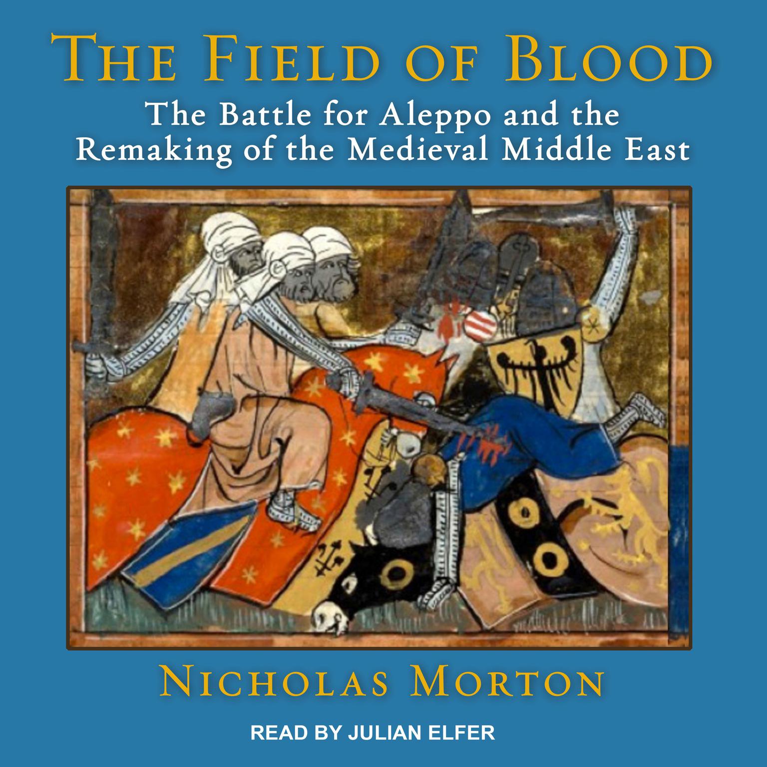 The Field of Blood: The Battle for Aleppo and the Remaking of the Medieval Middle East Audiobook, by Nicholas Morton