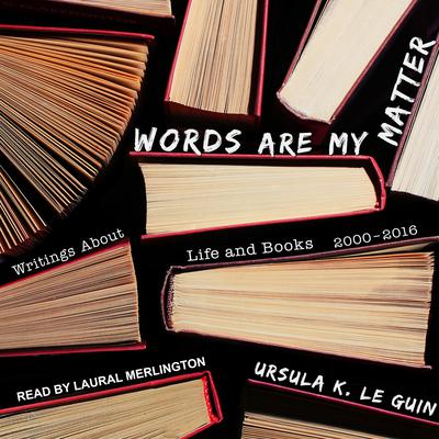 Words Are My Matter: Writings About Life and Books, 2000-2016, with a Journal of a Writer’s Week Audiobook, by Ursula K. Le Guin