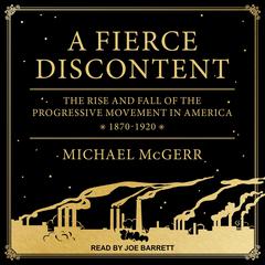 A Fierce Discontent: The Rise and Fall of the Progressive Movement in America, 1870-1920 Audiobook, by Michael McGerr