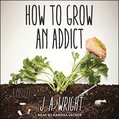 How to Grow an Addict: A Novel Audiobook, by J.A. Wright