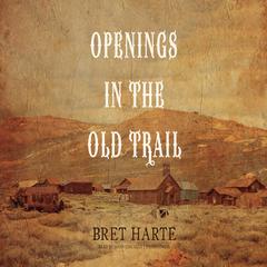Openings in the Old Trail Audiobook, by Bret Harte
