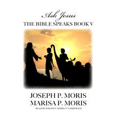 The Bible Speaks, Book V: Ask Jesus Audiobook, by Joseph P. Moris