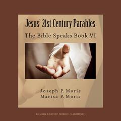 Jesus’ 21st Century Parables: The Bible Speaks, Book VI Audiobook, by Joseph P. Moris