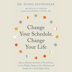 Change Your Schedule, Change Your Life: How to Harness the Power of Clock Genes to Lose Weight, Optimize Your Workout, and Finally Get a ... Audiobook, by 