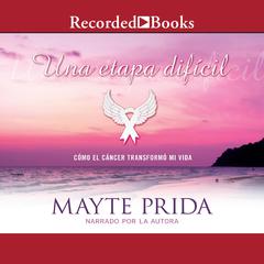 Una etapa dificil: Mi lucha contra el cancer (A Difficult Stage: My Fight Against Cancer): Mi lucha contra el cancer Audiobook, by Mayte Prida