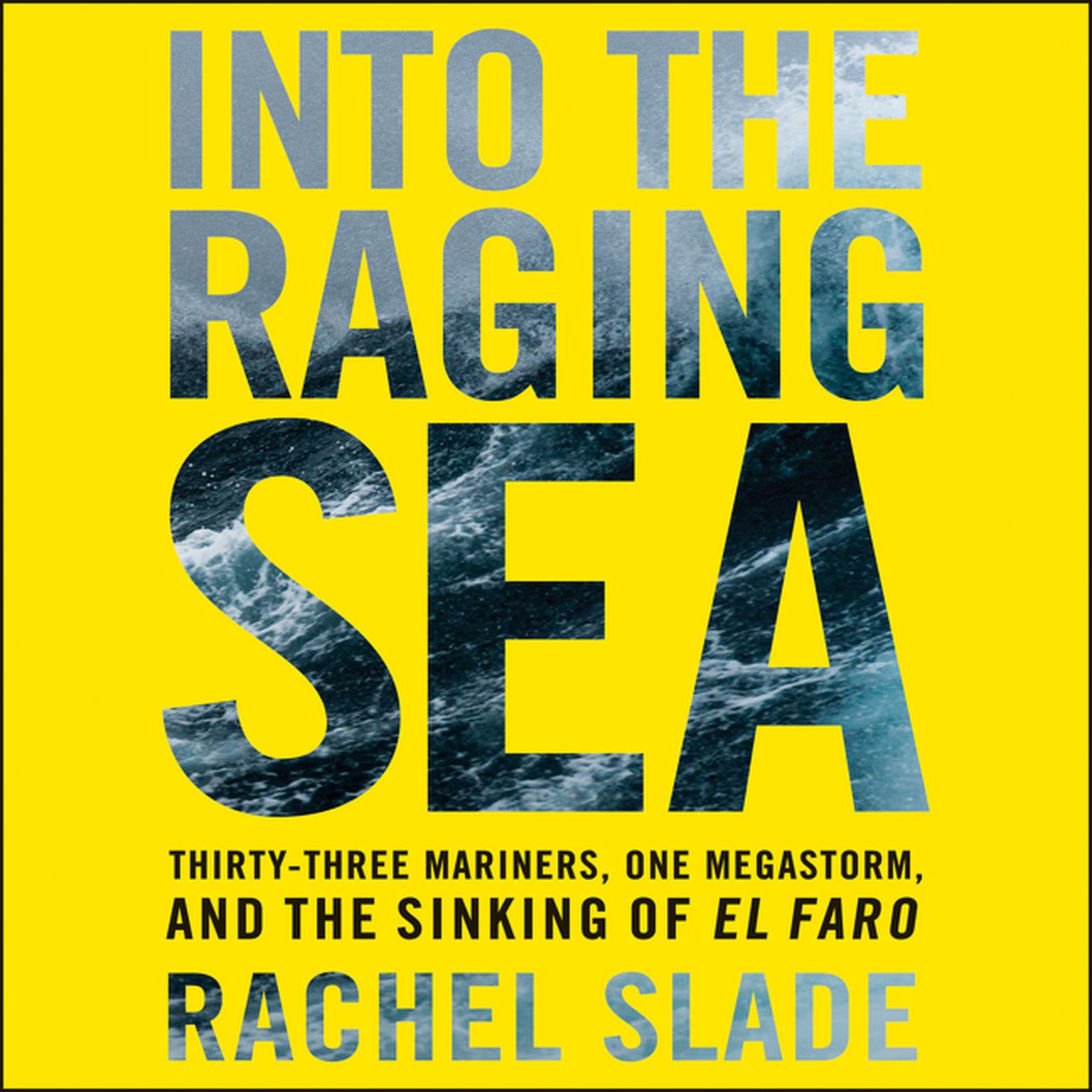 Into the Raging Sea: Thirty-Three Mariners, One Megastorm, and the Sinking of the El Faro Audiobook, by Rachel Slade