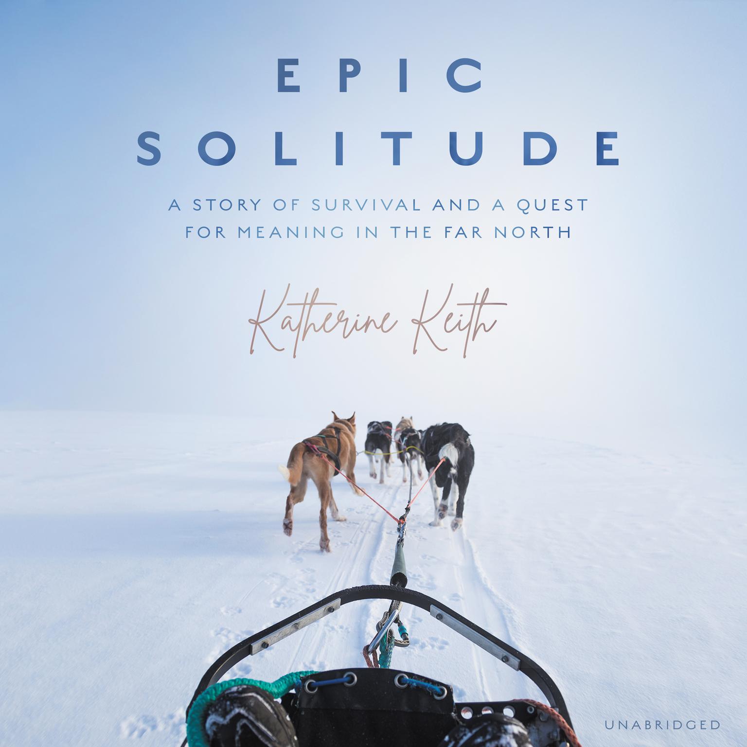 Epic Solitude: A Story of Survival and a Quest for Meaning in the Far North Audiobook, by Katherine Keith