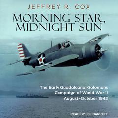 Morning Star, Midnight Sun: The Early Guadalcanal-Solomons Campaign of World War II August–October 1942 Audiobook, by Jeffrey R. Cox