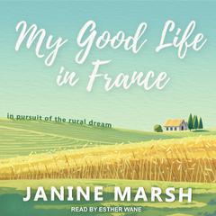 My Good Life in France: In Pursuit of the Rural Dream Audiobook, by Janine Marsh