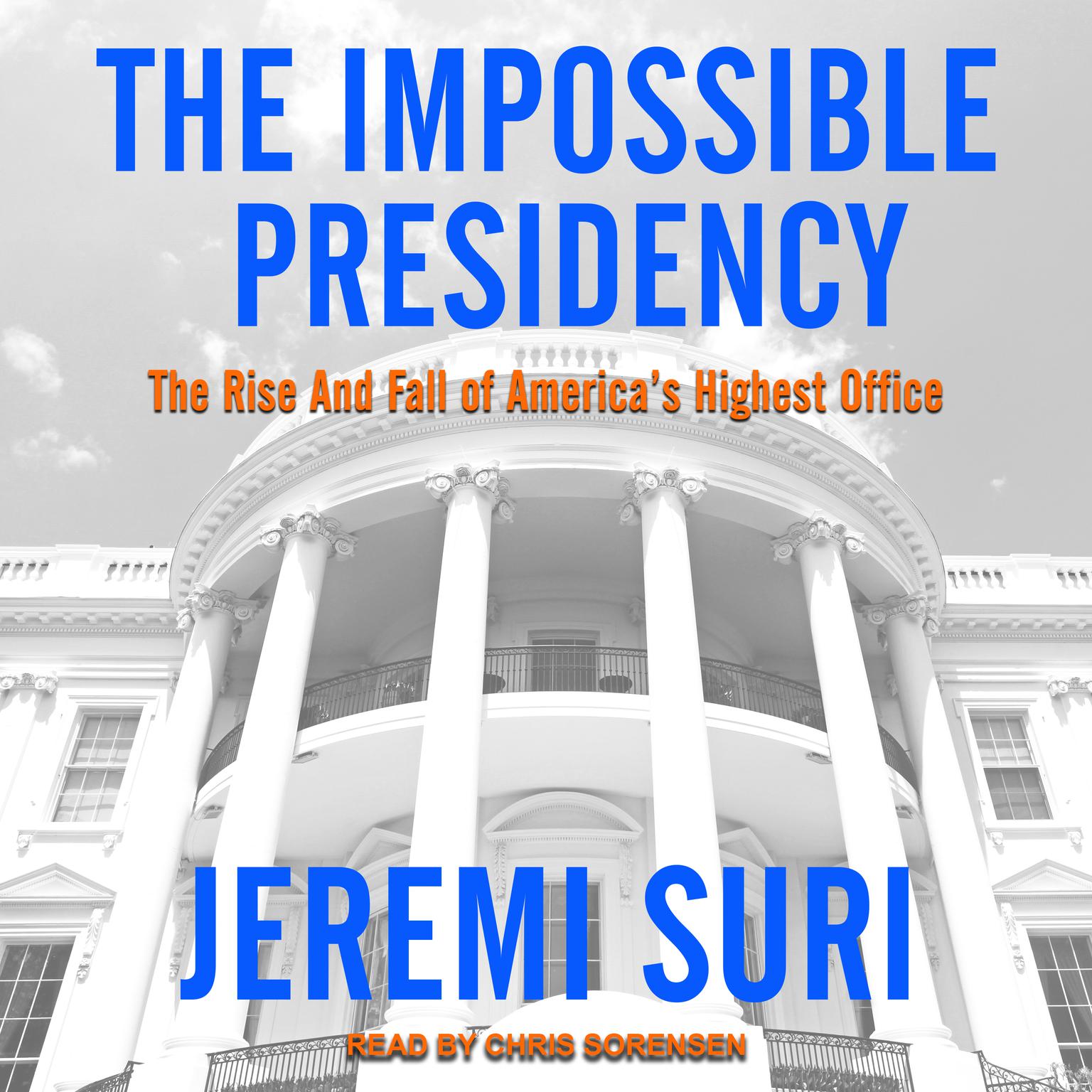 The Impossible Presidency: The Rise and Fall of America’s Highest Office Audiobook