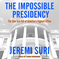 The Impossible Presidency: The Rise and Fall of America's Highest Office Audiobook, by Jeremi Suri