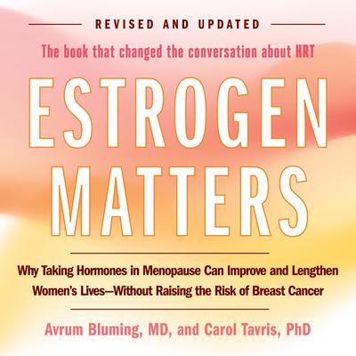 Estrogen Matters: Why Taking Hormones in Menopause Can Improve Women's Well-Being and Lengthen Their Lives -- Without Raising the Risk of Breast Cancer Audiobook, by Avrum Bluming