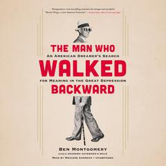 The Man Who Walked Backward: An American Dreamer's Search for Meaning in the Great Depression Audiobook, by Ben Montgomery