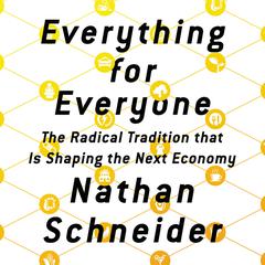 Everything for Everyone: The Radical Tradition That Is Shaping the Next Economy Audiobook, by Nathan Schneider