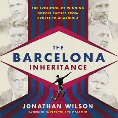 The Barcelona Inheritance: The Evolution of Winning Soccer Tactics from Cruyff to Guardiola Audiobook, by Jonathan Wilson