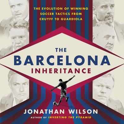 The Barcelona Inheritance: The Evolution of Winning Soccer Tactics from Cruyff to Guardiola Audiobook, by Jonathan Wilson