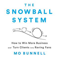 The Snowball System: How to Win More Business and Turn Clients into Raving Fans Audiobook, by Mo Bunnell