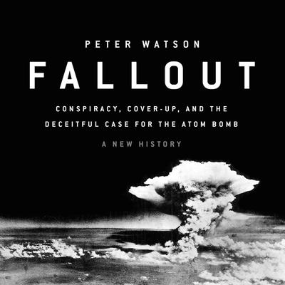 Fallout: Conspiracy, Cover-Up, and the Deceitful Case for the Atom Bomb Audiobook, by Peter Watson