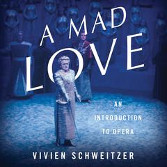A Mad Love: An Introduction to Opera Audiobook, by Vivien Schweitzer