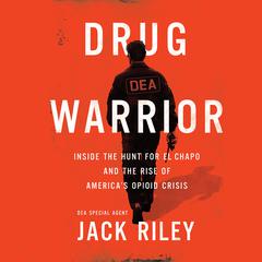 Drug Warrior: Inside the Hunt for El Chapo and the Rise of Americas Opioid Crisis Audiobook, by Jack Riley