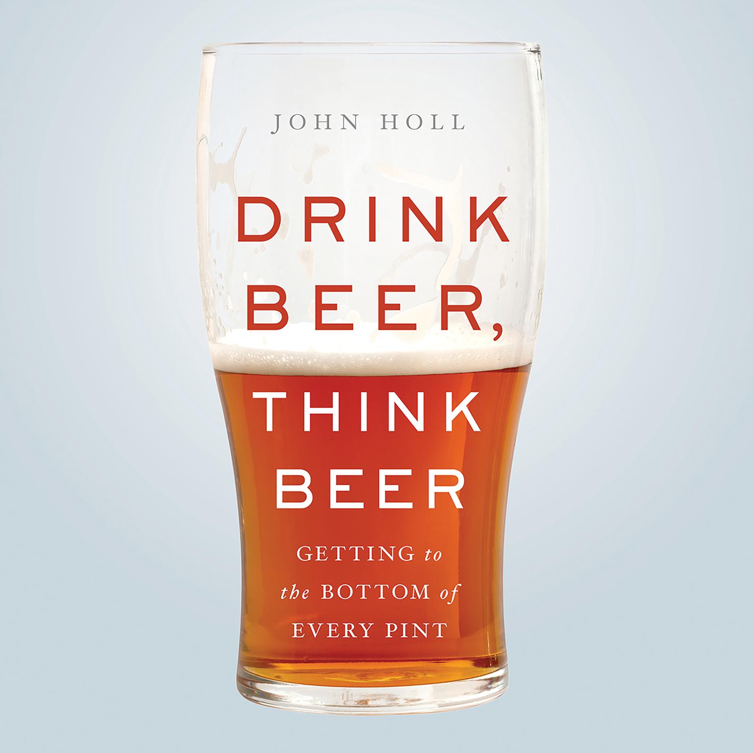 Drink Beer, Think Beer: Getting to the Bottom of Every Pint Audiobook, by John Holl