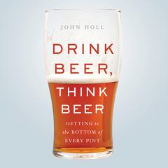 Drink Beer, Think Beer: Getting to the Bottom of Every Pint Audiobook, by 